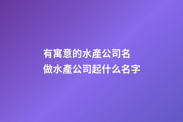 有寓意的水產公司名 做水產公司起什么名字-第1張-公司起名-玄機派